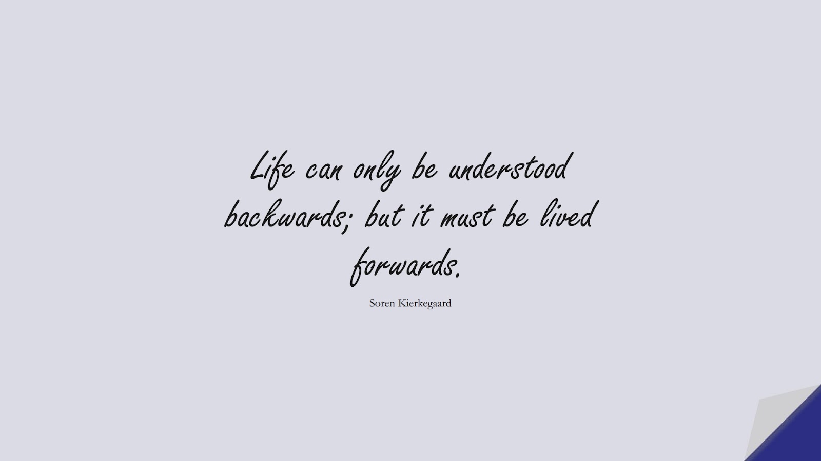 Life can only be understood backwards; but it must be lived forwards. (Soren Kierkegaard);  #LifeQuotes