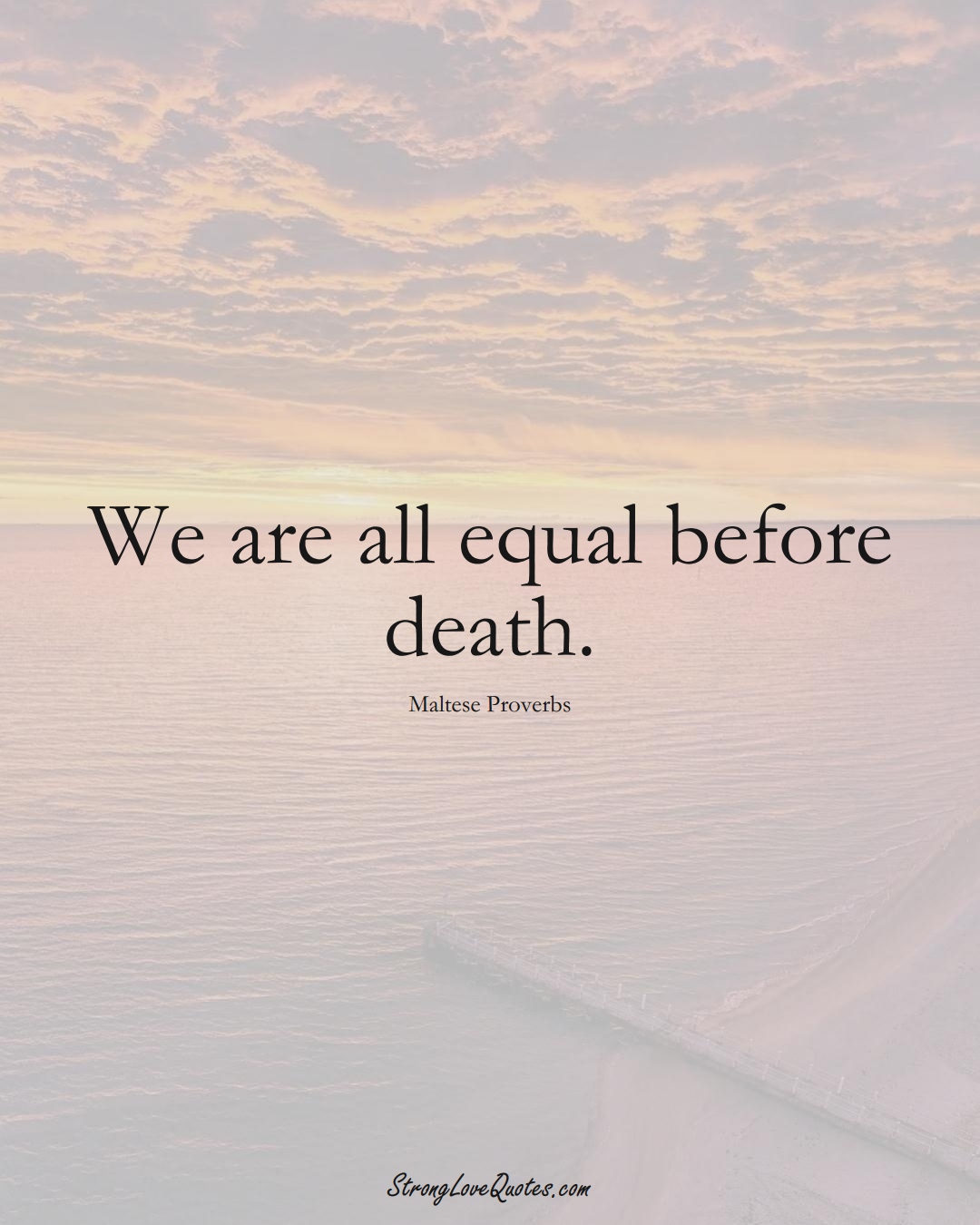 We are all equal before death. (Maltese Sayings);  #EuropeanSayings