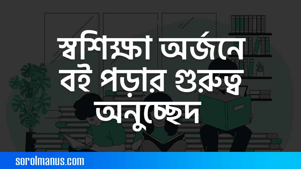 স্বশিক্ষা অর্জনে বই পড়ার গুরুত্ব বিষয়ক অনুচ্ছেদ