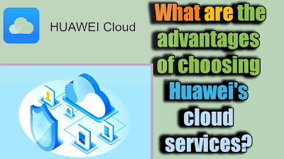 What are the advantages of choosing Huawei's cloud services?
