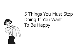 5 Things You Must Stop Doing If You Want To Be Happy