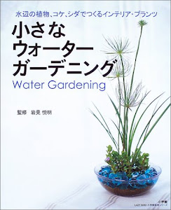 小さなウォーターガーデニング―水辺の植物、コケ、シダでつくるインテリア・プランツ (LADY BIRD小学館実用シリーズ)