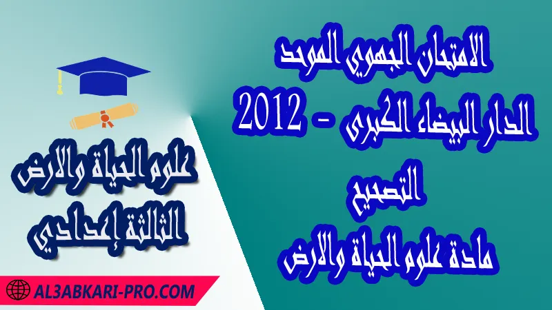 الامتحان الجهوي الموحد - الدار البيضاء الكبرى 2012 - التصحيح - مادة علوم الحياة والارض الثالثة إعدادي , امتحانات جهوية في علوم الحياة والارض الثالثة اعدادي مع التصحيح لجميع جهات المغرب , نموذج الامتحان الجهوي مادة علوم الحياة والارض , الامتحان الجهوي الموحد للسنة الثالثة اعدادي في مادة علوم الحياة والارض , امتحانات جهوية للسنة الثالثة اعدادي علوم الحياة والارض مع التصحيح , امتحانات جهوية في مادة علوم الحياة والارض للسنة الثالثة إعدادي مع الحلول , الإمتحان الموحد الجهوي للسنة الثالثة إعدادي , امتحانات جهوية للسنة الثالثة إعدادي في علوم الحياة والارض مع التصحيح , امتحان علوم الحياة والارض للسنة الثالثة اعدادي خيار عربي , موحد علوم الحياة والارض للسنة الثالثة إعدادي الدورة الاولى , موحد علوم الحياة والارض للسنة الثالثة إعدادي الدورة الثانية , الامتحان الموحد المحلي لمادة علوم الحياة والارض مستوى الثالثة إعدادي , موحد علوم الحياة والارض للسنة الثالثة إعدادي خيار عربي , الامتحان الجهوي للسنة الثالثة إعدادي , امتحانات جهوية للسنة الثالثة اعدادي مع التصحيح PDF , الامتحان الجهوي الموحد للسنة الثالثة اعدادي pdf