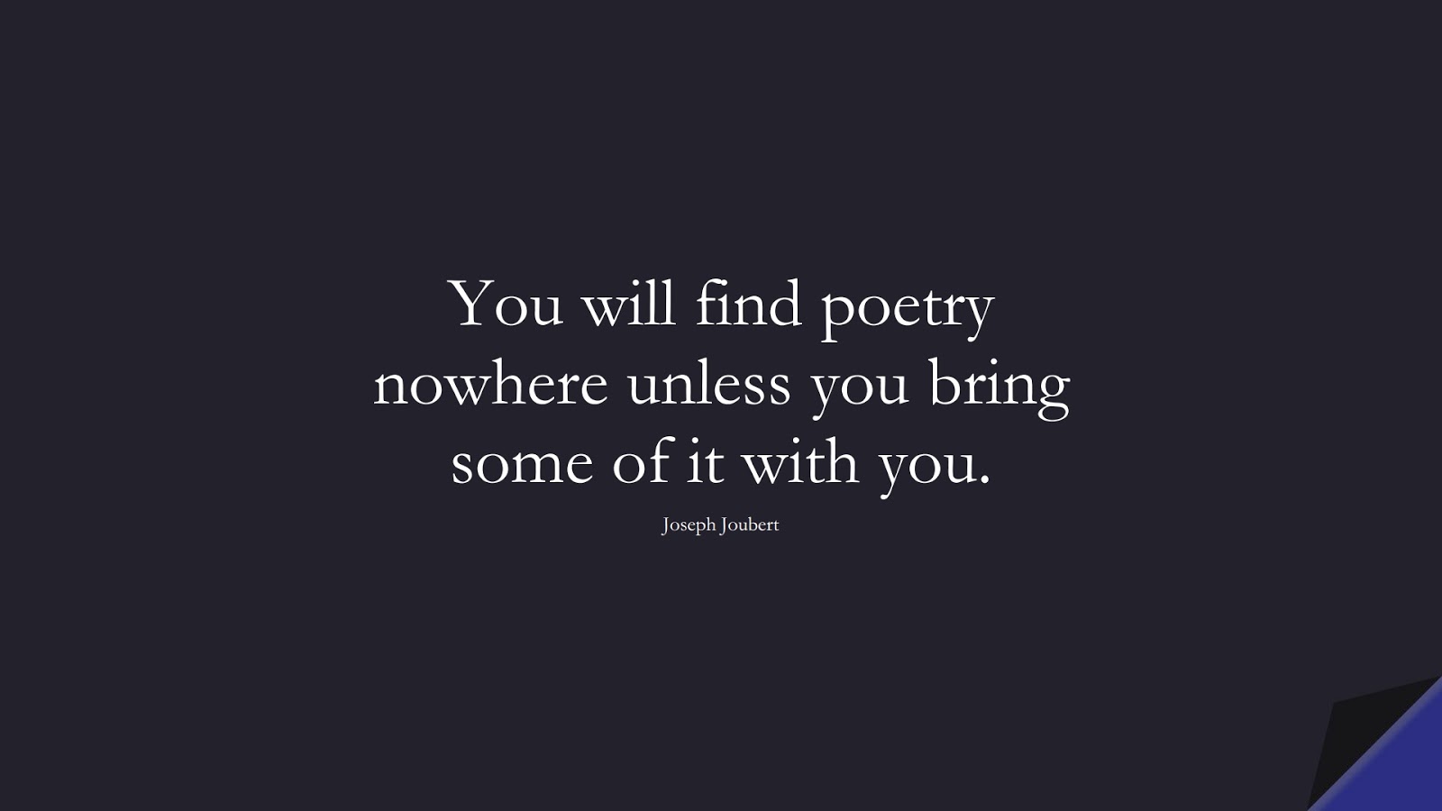 You will find poetry nowhere unless you bring some of it with you. (Joseph Joubert);  #InspirationalQuotes