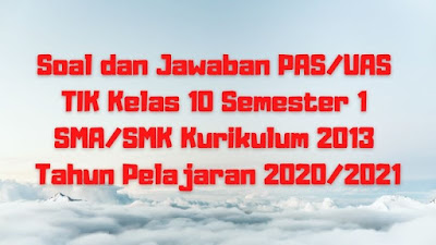 Download Soal dan Jawaban PAS/UAS TIK Kelas 10 Semester 1 SMA/SMK/MA Kurikulum 2013 TP 2020/2021