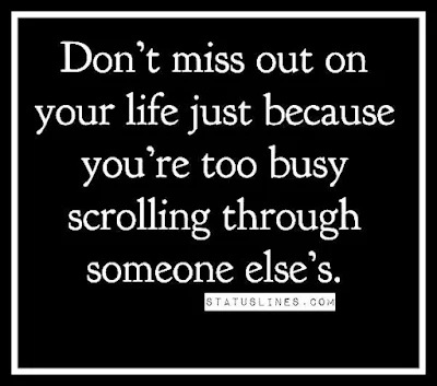Don't miss out on your life just because you're too busy scrolling through someone else's.