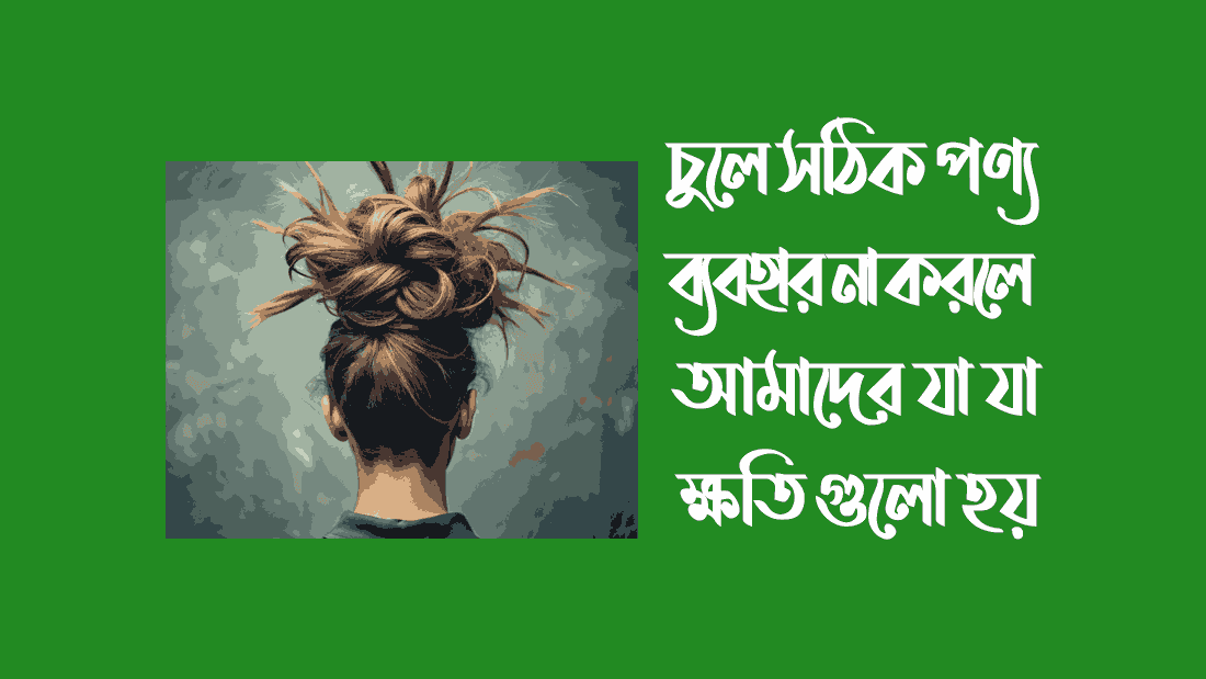 চুলে সঠিক পণ্য ব্যবহার না করলে আমাদের কি কি ক্ষতি হয়