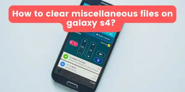 Steps how to clear miscellaneous files on galaxy s4