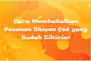 Cara Membatalkan Pesanan Shopee Cod yang Sudah Dikirim