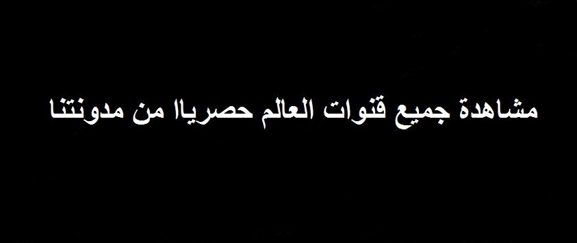 حصريا : مشاهدة جميع قنوات العالم 