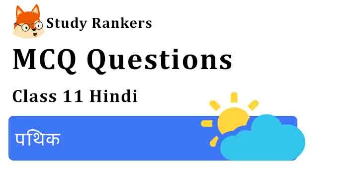 MCQ Questions for Class 11 Hindi Chapter 3 पथिक Aroh