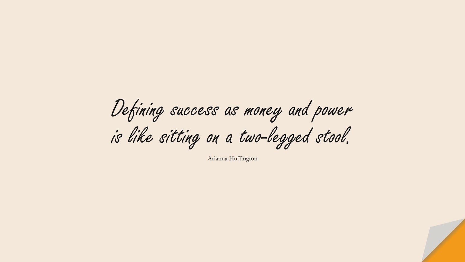 Defining success as money and power is like sitting on a two-legged stool. (Arianna Huffington);  #MoneyQuotes