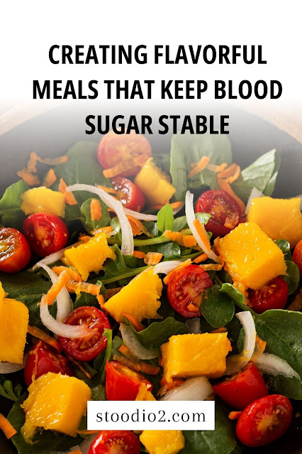 Creating Flavorful Meals That Keep Blood Sugar Stable