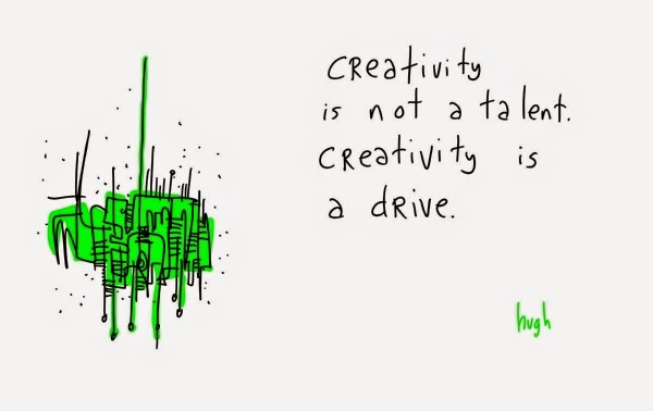 Creativity is not a talent. Creativity is a drive.