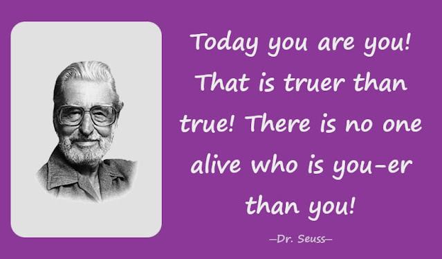 Today you are you! That is truer than true! There is no one alive who is you-er than you!一Dr. Seuss