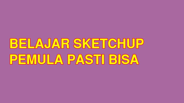 Belajar Sketchup Pemula Pasti Bisa Bila Ingin