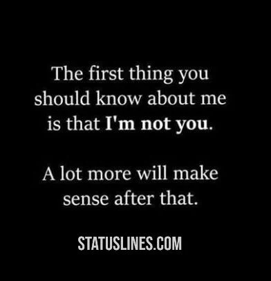 The first thing you should know about me is that im not you.. a lot more will make sense after that.