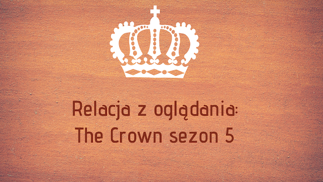 Plansza z napisem Relacja z oglądania: The Crown sezon 5 na tle koloru ceglastego z białą koroną nad napisem