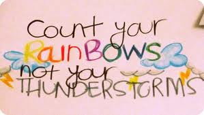 Count your rainbows not your thunderstorms