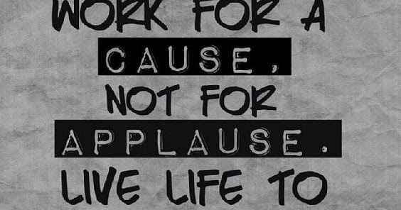 Work For A Cause Not For Applause Live Life To Express Not To Impress By Unknown