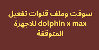 سوفت وملف قنوات تفعيل dolphin x max للاجهزة المتوقفة