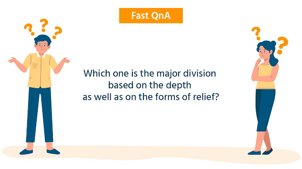Which one is the major division based on the depth as well as on the forms of relief?