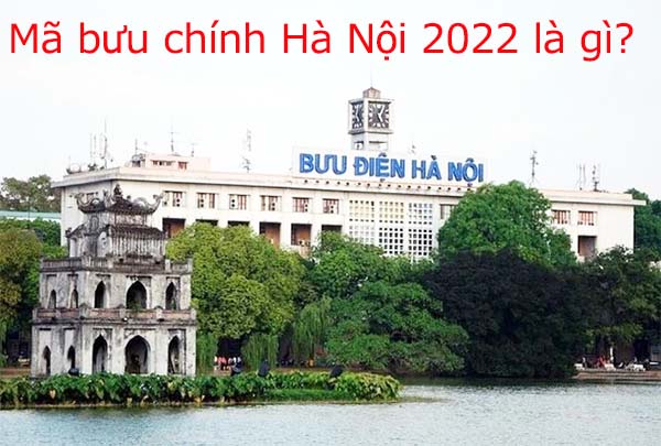 Mã bưu chính Hà Nội mới 2022 là gì? a