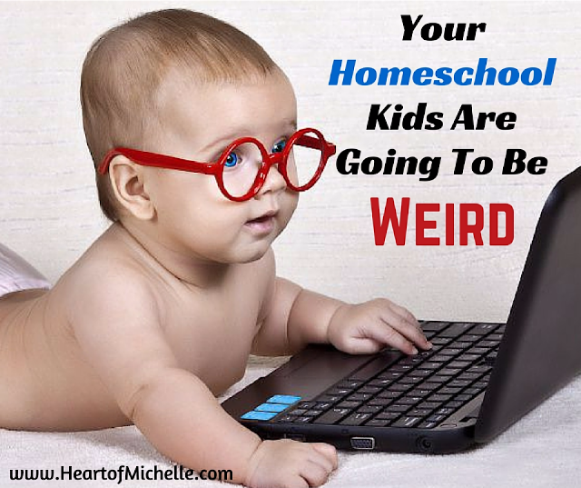 Your homeschool kids are weird.