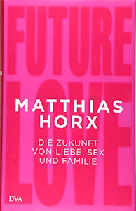 Future Love: Die Zukunft von Liebe, Sex und Familie