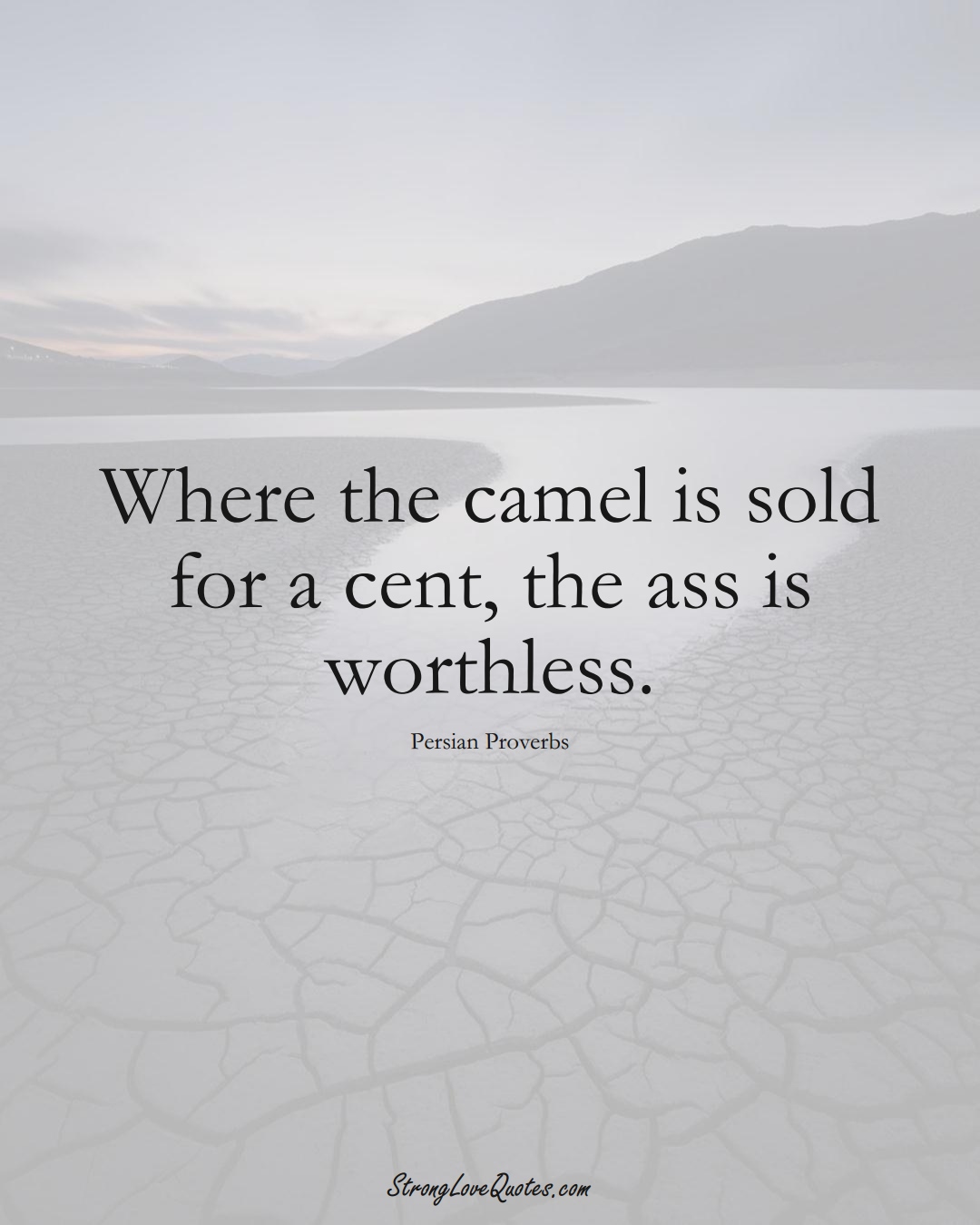 Where the camel is sold for a cent, the ass is worthless. (Persian Sayings);  #aVarietyofCulturesSayings