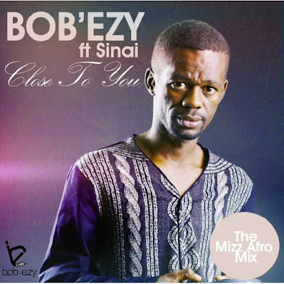 Bob'Ezy ft Sinai - Close To You (Mizz Afro Mix) [Full Version]