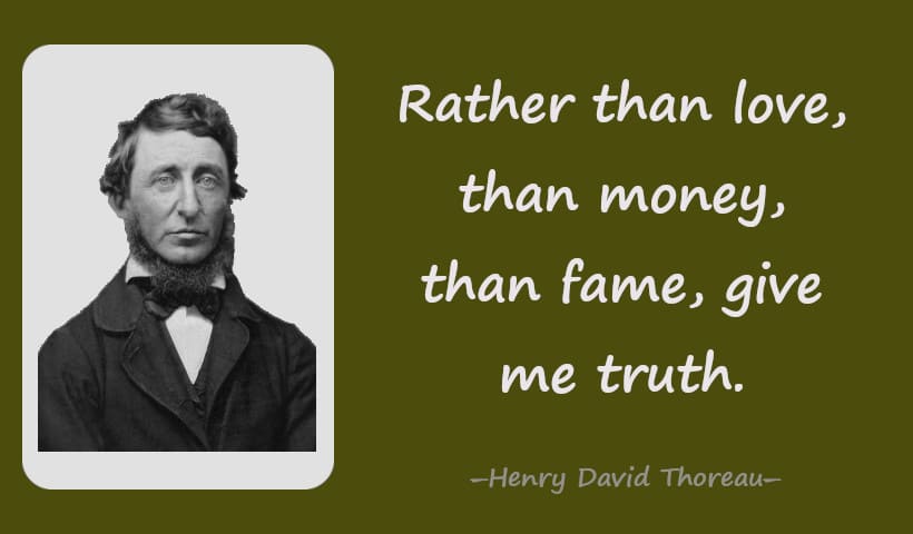 Rather than love, than money, than fame, give me truth.--Henry David Thoreau