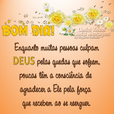 BOM DIA! Enquanto muitas pessoas culpam DEUS pelas quedas que sofrem, poucas têm a consciência de agradecer a Ele pela força que recebem ao se reerguer.