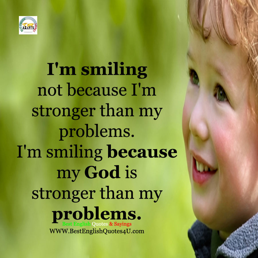 I'm smiling not because I'm stronger than my problems