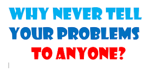 Why never tell you problems to anyone?