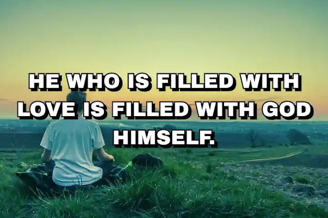 He who is filled with love is filled with God himself.