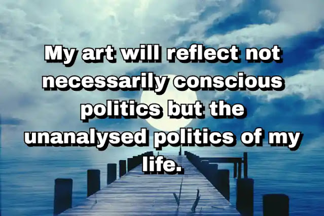 "My art will reflect not necessarily conscious politics but the unanalysed politics of my life." ~ Carl Andre