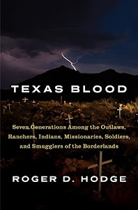 Texas Blood: Seven Generations Among the Outlaws, Ranchers, Indians, Missionaries, Soldiers, and Smugglers of the Borderlands