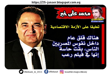 محمد علي خير  تعليقا على الأزمة الاقتصادية : «هناك قلق عام داخل نفوس المصريين، الناس، بقت حاسة إنها في فيلم رعب»