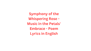 Symphony of the Whispering Rose - Music in the Petals' Embrace - Poem Lyrics in English