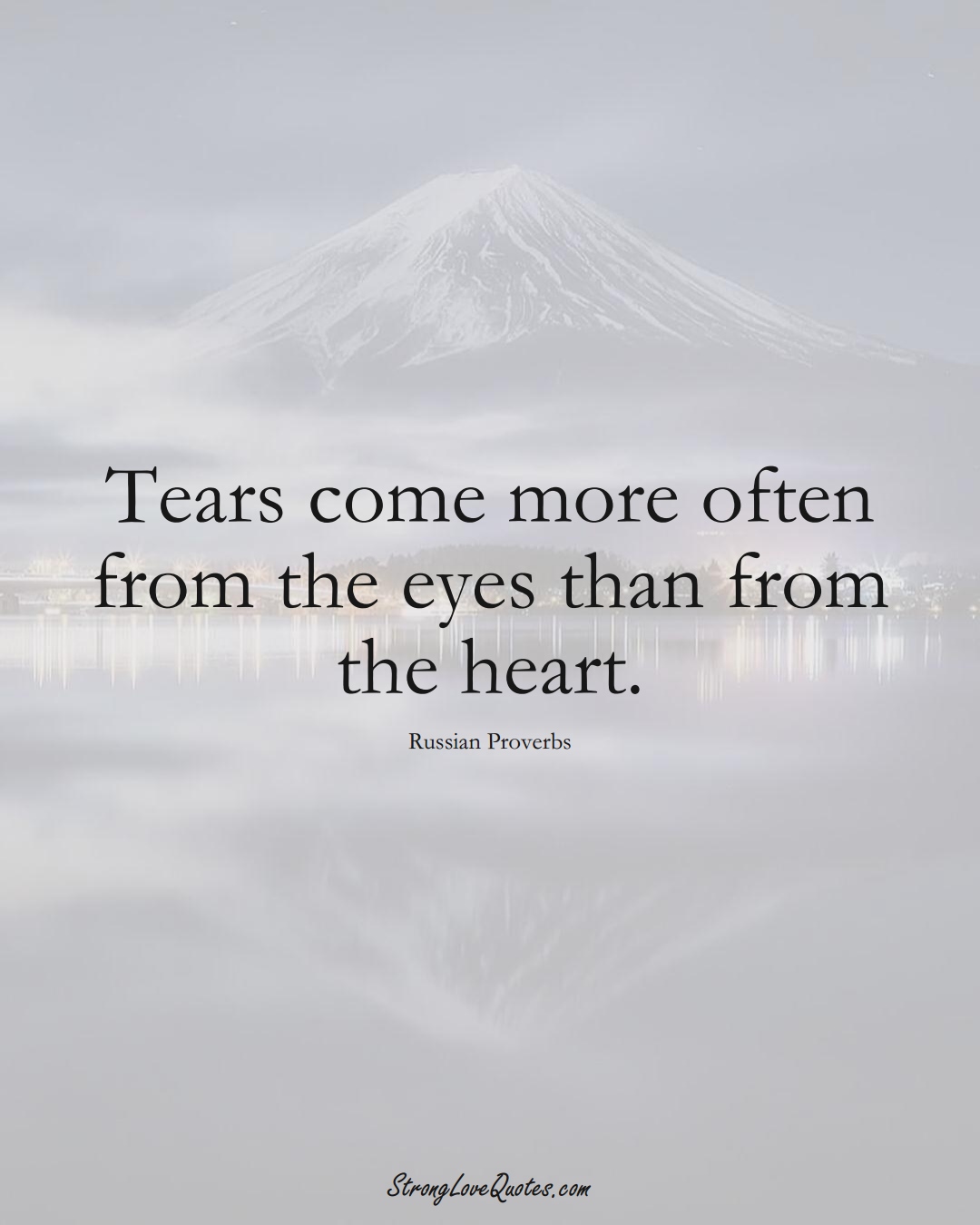 Tears come more often from the eyes than from the heart. (Russian Sayings);  #AsianSayings