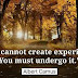 You cannot create experience. You must undergo it.