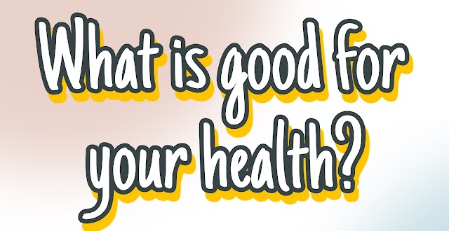 What is good for your health?