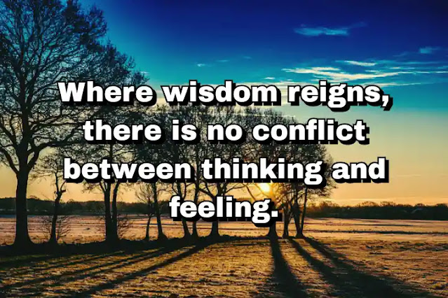 "Where wisdom reigns, there is no conflict between thinking and feeling." ~ Carl Jung