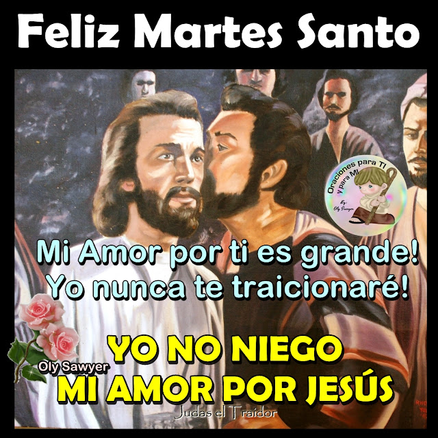 FELIZ MARTES SANTO  Mi Amor por ti es grande! Yo nunca te traicionaré!  YO NO NIEGO  MI AMOR POR JESÚS