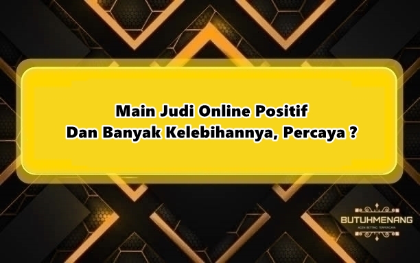 Main Judi Online Positif Dan Banyak Kelebihannya, Percaya?