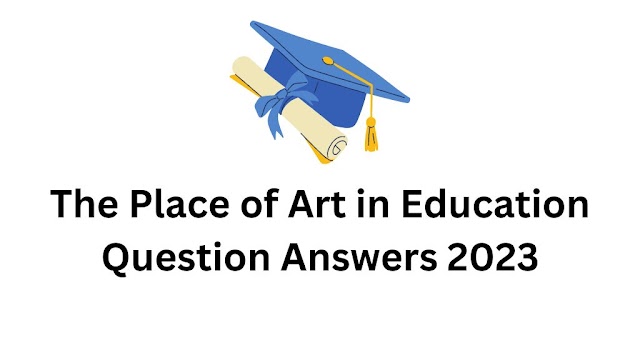 The Place of Art in Education Common Question Answers 2023