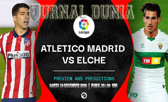 Prediksi Atletico Madrid vs Elche , Sabtu 19 Desember 2020 Pukul 20.00 WIB