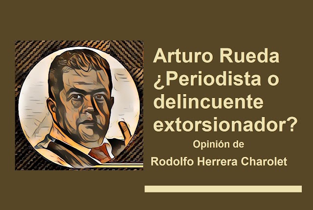 Arturo Rueda ¿Empresario, periodista o delincuente extorsionador?