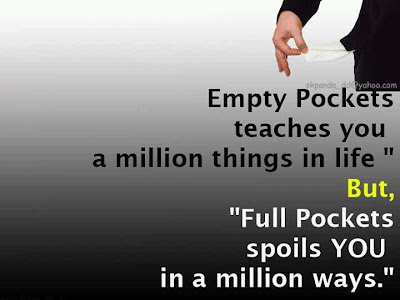 Empty pockets teaches you a million things in life,   but full pockets spoils you in a million ways.